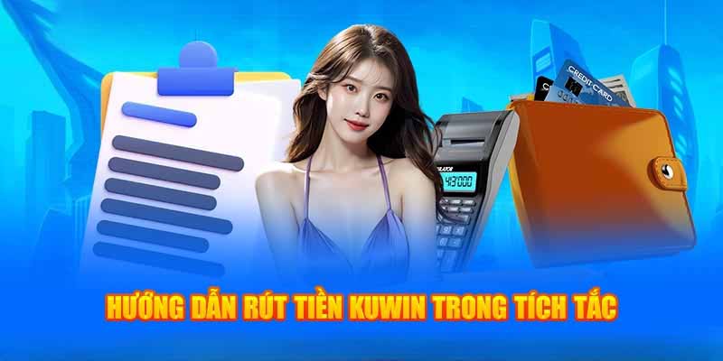 Hướng dẫn quy trình rút tiền Kuwin nhanh chóng cho người mới